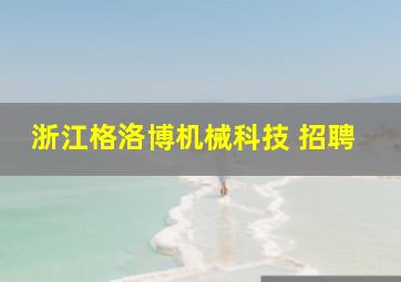 浙江格洛博机械科技 招聘